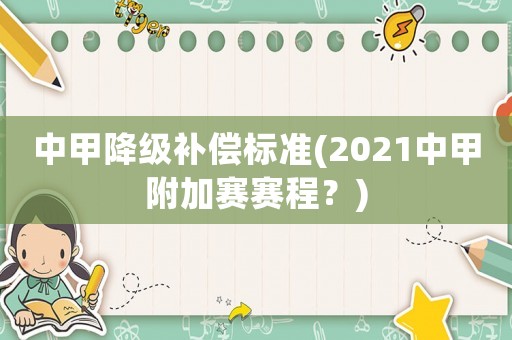 中甲降級補(bǔ)償標(biāo)準(zhǔn)(2021中甲附加賽賽程？)