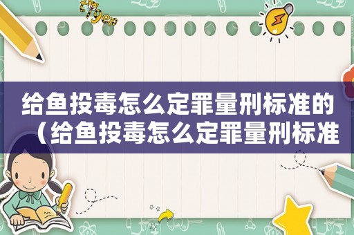 給魚投毒怎么定罪量刑標(biāo)準(zhǔn)的（給魚投毒怎么定罪量刑標(biāo)準(zhǔn)）