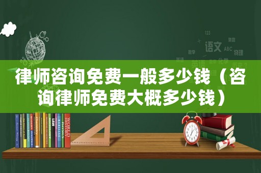 律師咨詢免費(fèi)一般多少錢（咨詢律師免費(fèi)大概多少錢）