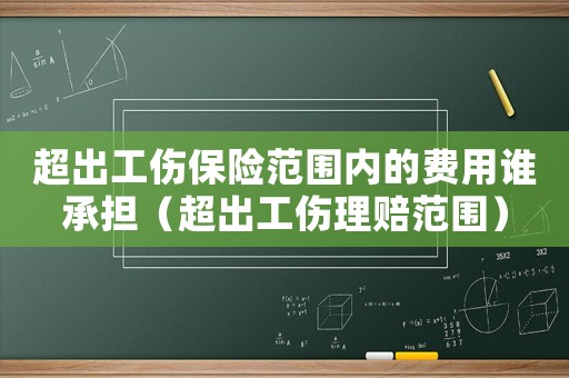 超出工傷保險(xiǎn)范圍內(nèi)的費(fèi)用誰承擔(dān)（超出工傷理賠范圍）
