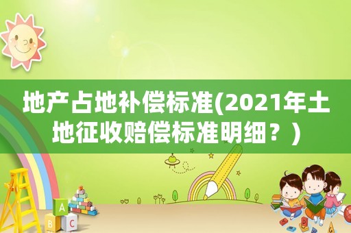 地產(chǎn)占地補償標準(2021年土地征收賠償標準明細？)