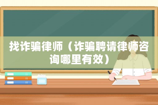 找詐騙律師（詐騙聘請(qǐng)律師咨詢哪里有效）