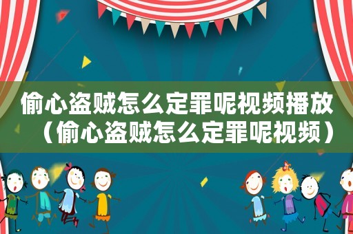 偷心盜賊怎么定罪呢視頻播放（偷心盜賊怎么定罪呢視頻）