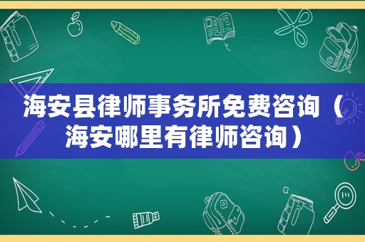 海安縣律師事務(wù)所免費(fèi)咨詢（海安哪里有律師咨詢）
