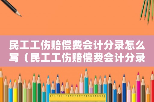 民工工傷賠償費(fèi)會計(jì)分錄怎么寫（民工工傷賠償費(fèi)會計(jì)分錄）