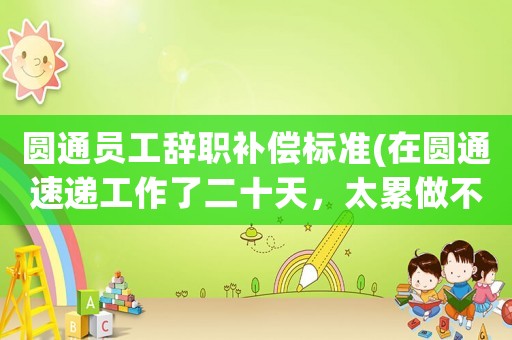 圓通員工辭職補(bǔ)償標(biāo)準(zhǔn)(在圓通速遞工作了二十天，太累做不動(dòng)了，我還是試用期的員工，想辭職但不同意，怎么辦？)