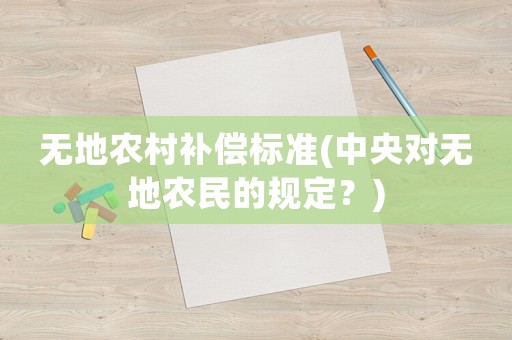 無地農(nóng)村補償標(biāo)準(zhǔn)(中央對無地農(nóng)民的規(guī)定？)