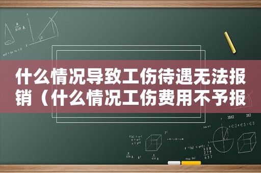 什么情況導致工傷待遇無法報銷（什么情況工傷費用不予報銷）