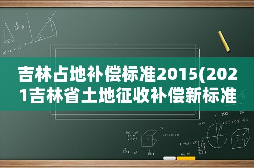 吉林占地補(bǔ)償標(biāo)準(zhǔn)2015(2021吉林省土地征收補(bǔ)償新標(biāo)準(zhǔn)？)