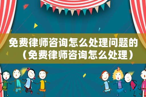 免費(fèi)律師咨詢?cè)趺刺幚韱栴}的（免費(fèi)律師咨詢?cè)趺刺幚恚? title=