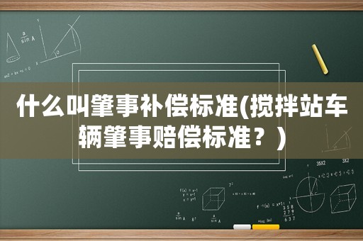 什么叫肇事補償標準(攪拌站車輛肇事賠償標準？)