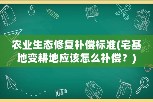 農業(yè)生態(tài)修復補償標準(宅基地變耕地應該怎么補償？)