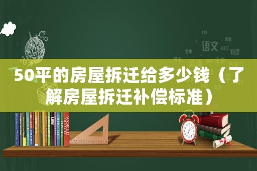 50平的房屋拆遷給多少錢（了解房屋拆遷補(bǔ)償標(biāo)準(zhǔn)）