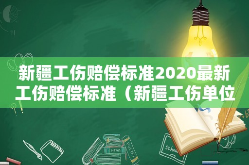 新疆工傷賠償標準2020最新工傷賠償標準（新疆工傷單位如何賠償標準）