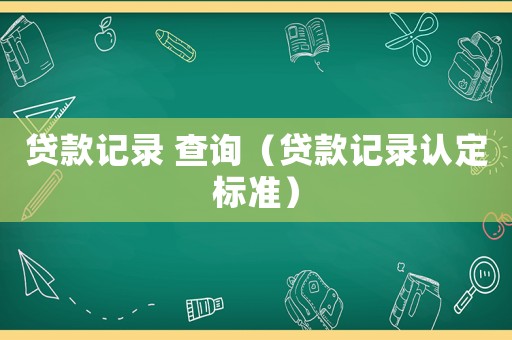 貸款記錄 查詢（貸款記錄認(rèn)定標(biāo)準(zhǔn)）