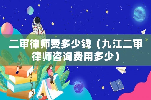 二審律師費(fèi)多少錢（九江二審律師咨詢費(fèi)用多少）
