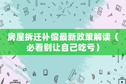 房屋拆遷補(bǔ)償最新政策解讀（必看別讓自己吃虧）