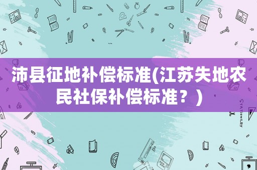 沛縣征地補償標準(江蘇失地農(nóng)民社保補償標準？)