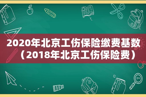 2020年北京工傷保險繳費基數(shù)（2018年北京工傷保險費）