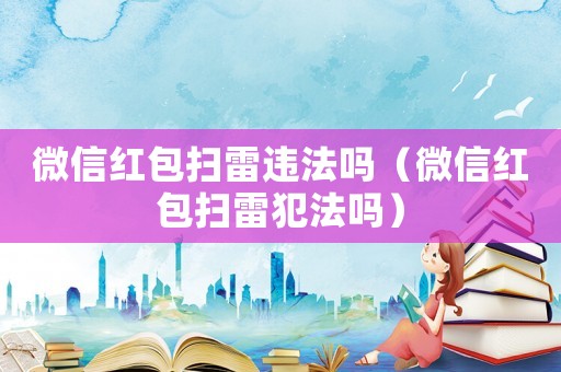 微信紅包掃雷違法嗎（微信紅包掃雷犯法嗎）