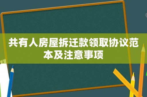 共有人房屋拆遷款領(lǐng)取協(xié)議范本及注意事項(xiàng)