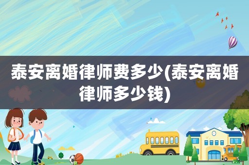 泰安離婚律師費(fèi)多少(泰安離婚律師多少錢)