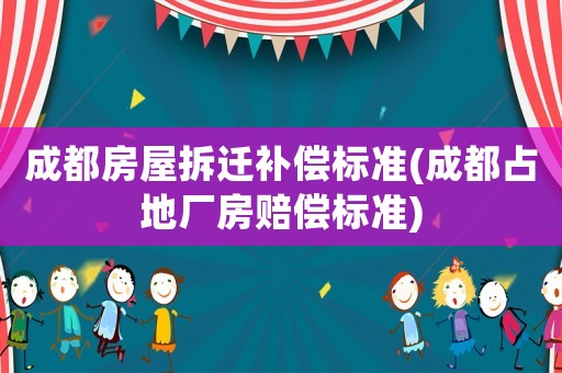 成都房屋拆遷補償標準(成都占地廠房賠償標準)