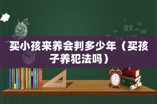 買小孩來養(yǎng)會判多少年（買孩子養(yǎng)犯法嗎）