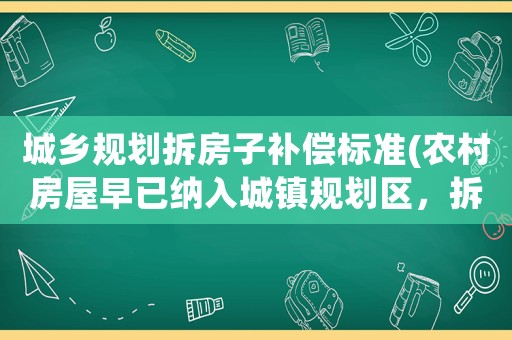 城鄉(xiāng)規(guī)劃拆房子補(bǔ)償標(biāo)準(zhǔn)(農(nóng)村房屋早已納入城鎮(zhèn)規(guī)劃區(qū)，拆遷該如何補(bǔ)償)