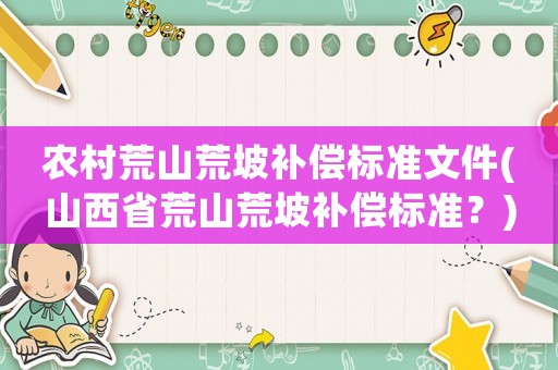農(nóng)村荒山荒坡補償標準文件(山西省荒山荒坡補償標準？)