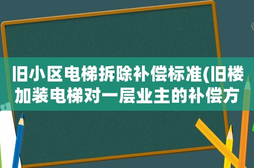 舊小區(qū)電梯拆除補(bǔ)償標(biāo)準(zhǔn)(舊樓加裝電梯對一層業(yè)主的補(bǔ)償方案有哪些)
