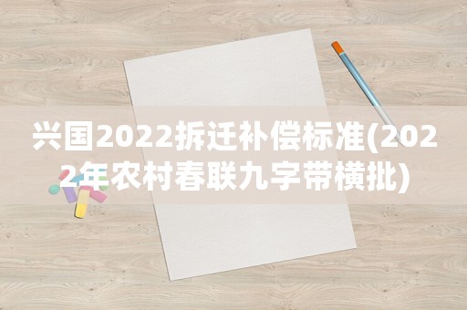 興國2022拆遷補(bǔ)償標(biāo)準(zhǔn)(2022年農(nóng)村春聯(lián)九字帶橫批)