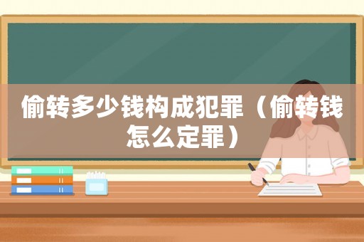 偷轉(zhuǎn)多少錢構(gòu)成犯罪（偷轉(zhuǎn)錢怎么定罪）