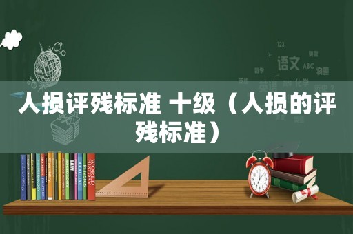 人損評殘標準 十級（人損的評殘標準）