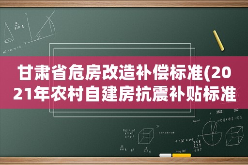甘肅省危房改造補償標準(2021年農(nóng)村自建房抗震補貼標準？)