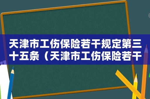 天津市工傷保險(xiǎn)若干規(guī)定第三十五條（天津市工傷保險(xiǎn)若干規(guī)）