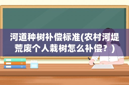 河道種樹補償標準(農(nóng)村河堤荒廢個人栽樹怎么補償？)