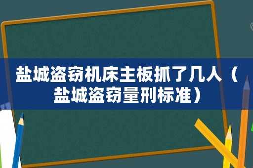 鹽城盜竊機(jī)床主板抓了幾人（鹽城盜竊量刑標(biāo)準(zhǔn)）