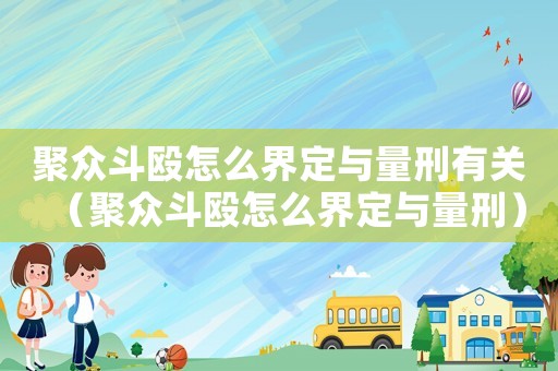 聚眾斗毆怎么界定與量刑有關(guān)（聚眾斗毆怎么界定與量刑）