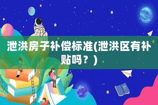 泄洪房子補(bǔ)償標(biāo)準(zhǔn)(泄洪區(qū)有補(bǔ)貼嗎？)