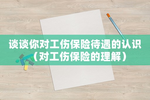 談?wù)勀銓ｋU待遇的認識（對工傷保險的理解）