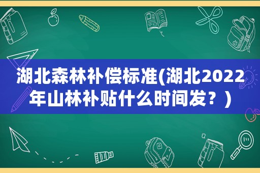 湖北森林補償標準(湖北2022年山林補貼什么時間發(fā)？)