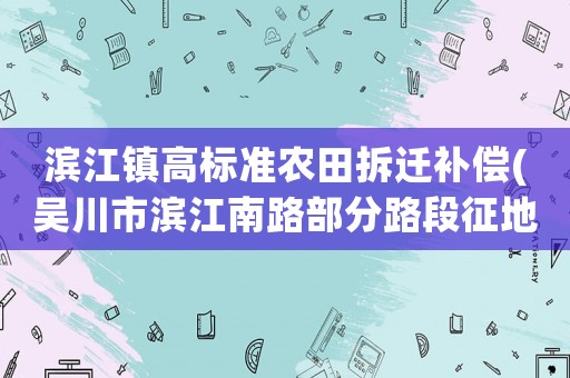 濱江鎮(zhèn)高標(biāo)準(zhǔn)農(nóng)田拆遷補(bǔ)償(吳川市濱江南路部分路段征地問(wèn)題解決了嗎？)