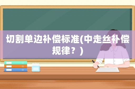 切割單邊補償標準(中走絲補償規(guī)律？)
