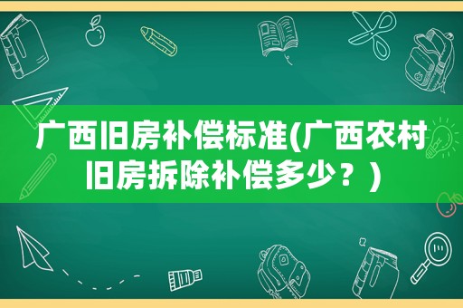 廣西舊房補償標準(廣西農(nóng)村舊房拆除補償多少？)