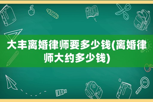 大豐離婚律師要多少錢(離婚律師大約多少錢)