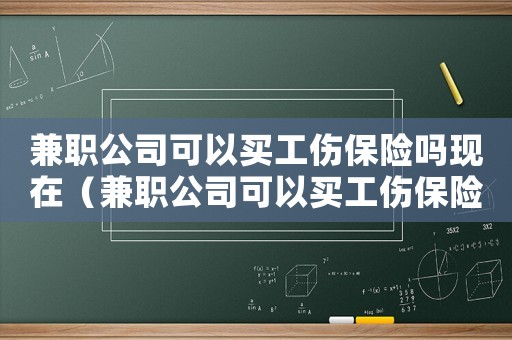 兼職公司可以買工傷保險(xiǎn)嗎現(xiàn)在（兼職公司可以買工傷保險(xiǎn)嗎）