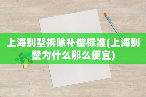 上海別墅拆除補償標準(上海別墅為什么那么便宜)