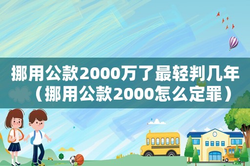 挪用公款2000萬了最輕判幾年（挪用公款2000怎么定罪）