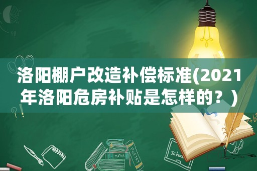 洛陽棚戶改造補(bǔ)償標(biāo)準(zhǔn)(2021年洛陽危房補(bǔ)貼是怎樣的？)